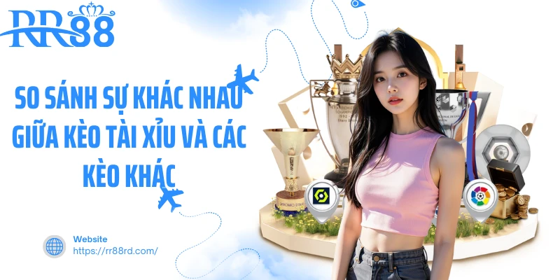 So sánh sự khác nhau giữa kèo tài xỉu và các kèo khác